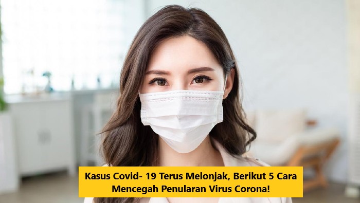Kasus Covid- 19 Terus Melonjak, Berikut 5 Cara Mencegah Penularan Virus Corona!